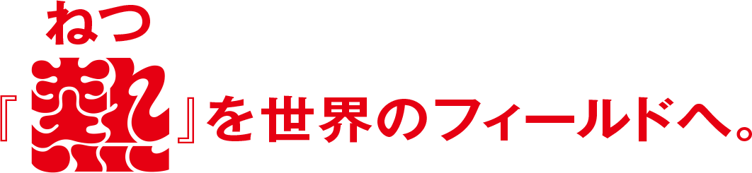 ねつを世界のフィールドへ